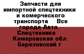 Запчасти для импортной спецтехники  и комерческого транспорта. - Все города Авто » Спецтехника   . Кемеровская обл.,Березовский г.